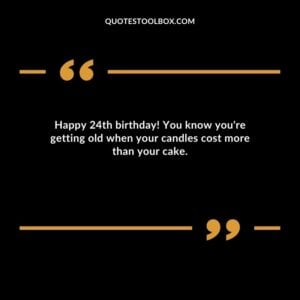 Happy 24th birthday! You know you're getting old when your candles cost more than your cake.