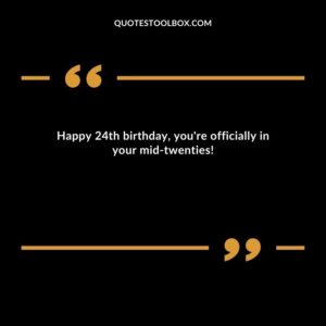 Happy 24th birthday you're officially in your mid twenties!