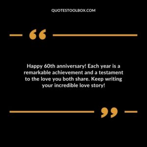 Happy 60th anniversary! Each year is a remarkable achievement and a testament to the love you both share. Keep writing your incredible love story!