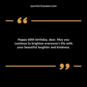 Happy 60th birthday dear. May you continue to brighten everyones life with your beautiful laughter and kindness.