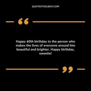 Happy 60th birthday to the person who makes the lives of everyone around him beautiful and brighter. Happy birthday sweetie!