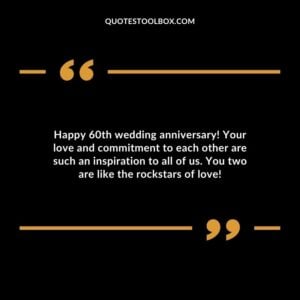 Happy 60th wedding anniversary! Your love and commitment to each other are such an inspiration to all of us. You two are like the rockstars of love!