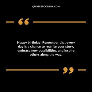 Happy birthday Remember that every day is a chance to rewrite your story embrace new possibilities and inspire others along the way.