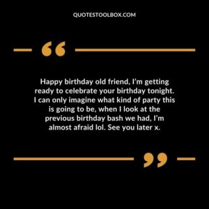Happy birthday old friend, I’m getting ready to celebrate your birthday tonight. I can only imagine what kind of party this is going to be, when I look at the previous birthday