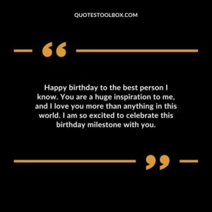Happy birthday to the best person I know. You are a huge inspiration to me and I love you more than anything in this world. I am so excited to celebrate this birthday milestone with you.