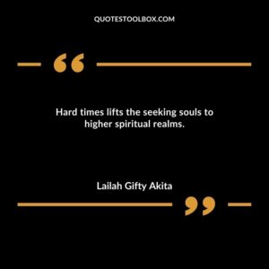Hard times lifts the seeking souls to higher spiritual realms.