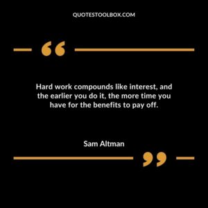 Hard work compounds like interest, and the earlier you do it, the more time you have for the benefits to pay off.