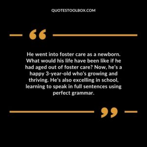 He went into foster care as a newborn. What would his life have been like if he had aged out of foster care Now, he’s a happy 3 year old who’s growing and thriving. He’s also