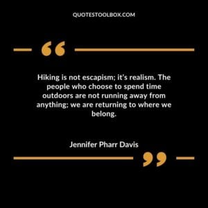 Hiking is not escapism its realism. The people who choose to spend time outdoors are not running away from anything we are returning to where we belong.