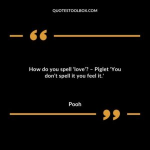 How do you spell ‘love’ – Piglet 'You don’t spell it you feel it.'