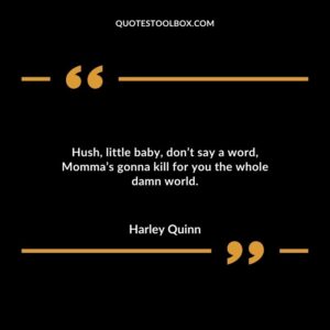 Hush, little baby, don’t say a word, Momma’s gonna kill for you the whole damn world.