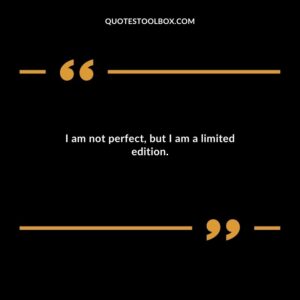 I am not perfect, but I am a limited edition.
