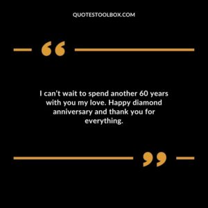 I can’t wait to spend another 60 years with you my love. Happy diamond anniversary and thank you for everything.