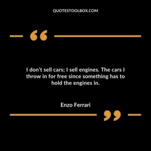 I don’t sell cars; I sell engines. The cars I throw in for free since something has to hold the engines in.