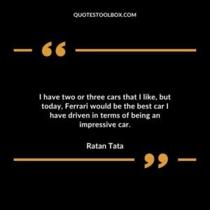I have two or three cars that I like, but today, Ferrari would be the best car I have driven in terms of being an impressive car.