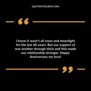 I know it wasn’t all roses and moonlight for the last 60 years. But our support of one another through thick and thin made our relationship stronger. Happy Anniversary my love!