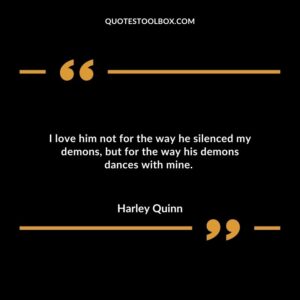 I love him not for the way he silenced my demons, but for the way his demons dances with mine.