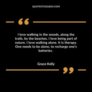 I love walking in the woods along the trails by the beaches. I love being part of nature. I love walking alone. It is therapy. One needs to be alone to recharge ones batteries.