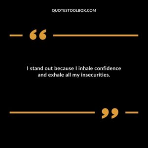 I stand out because I inhale confidence and exhale all my insecurities.