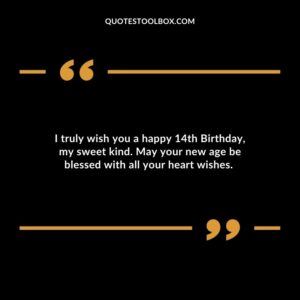 I truly wish you a happy 14th Birthday, my sweet kind. May your new age be blessed with all your heart wishes.