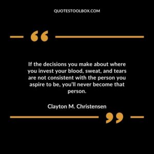 If the decisions you make about where you invest your blood sweat and tears are not consistent with the person you aspire to be youll never become that person.