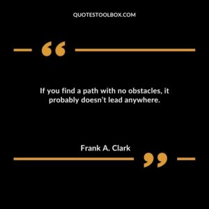 If you find a path with no obstacles, it probably doesn’t lead anywhere.