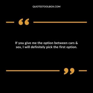 If you give me the option between cars & sex, I will definitely pick the first option.