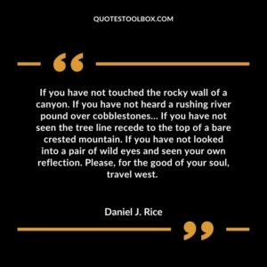 If you have not touched the rocky wall of a canyon. If you have not heard a rushing river pound over cobblestones… If you have not seen the tree line recede to the top of a bare