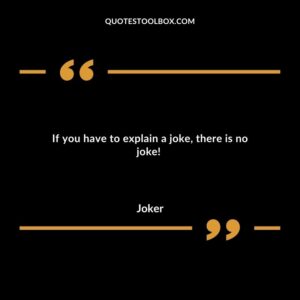 If you have to explain a joke, there is no joke!