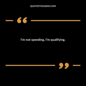 I’m not speeding, I’m qualifying.