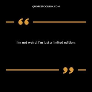 I’m not weird. I’m just a limited edition.
