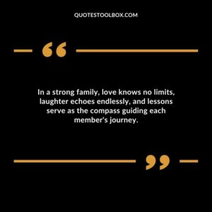In a strong family love knows no limits laughter echoes endlessly and lessons serve as the compass guiding each members journey.