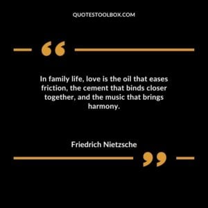 In family life love is the oil that eases friction the cement that binds closer together and the music that brings harmony.