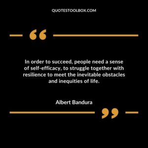 In order to succeed people need a sense of self efficacy to struggle together with resilience to meet the inevitable obstacles and inequities of life.
