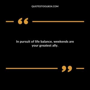 In pursuit of life balance weekends are your greatest ally.