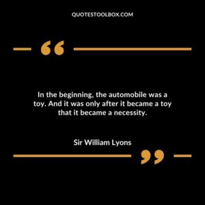 In the beginning, the automobile was a toy. And it was only after it became a toy that it became a necessity.
