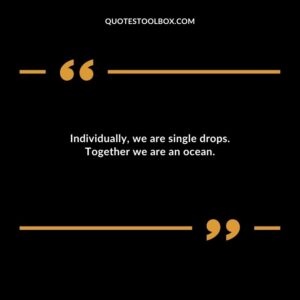 Individually, we are single drops. Together we are an ocean.