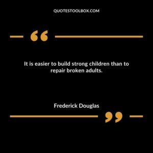 It is easier to build strong children than to repair broken adults.