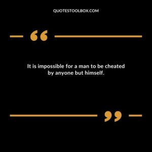 It is impossible for a man to be cheated by anyone but himself.