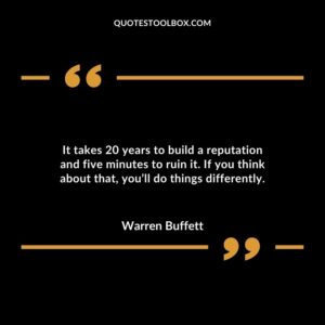 It takes 20 years to build a reputation and five minutes to ruin it. If you think about that, you’ll do things differently.