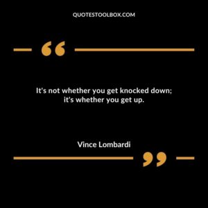 Its not whether you get knocked down its whether you get up.