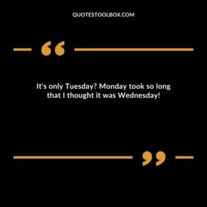 Its only Tuesday? Monday took so long that I thought it was Wednesday!