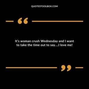 It’s woman crush Wednesday and I want to take the time out to say….I love me!