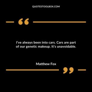 I’ve always been into cars. Cars are part of our genetic makeup. It’s unavoidable.