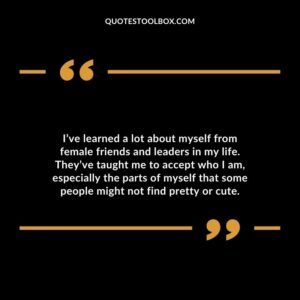 I’ve learned a lot about myself from female friends and leaders in my life.