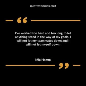 Ive worked too hard and too long to let anything stand in the way of my goals. I will not let my teammates down and I will not let myself down.