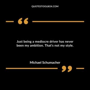 Just being a mediocre driver has never been my ambition. That's not my style.
