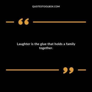 Laughter is the glue that holds a family together.