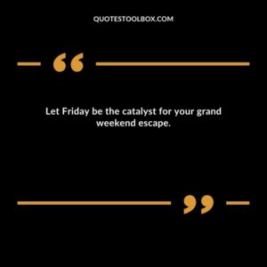 Let Friday be the catalyst for your grand weekend escape.