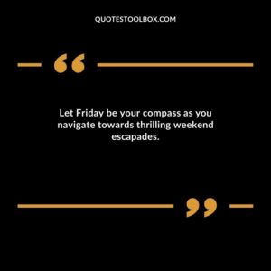 Let Friday be your compass as you navigate towards thrilling weekend escapades.